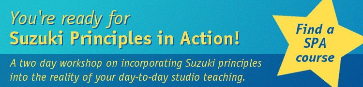 Advertisement: You're ready for Suzuki Principles in Action! A two day course on incorporating Suzuki principles into the reality of your day-to-day studio teaching.
